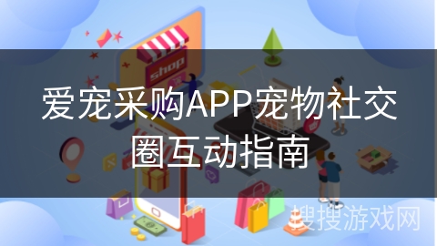 爱宠采购APP宠物社交圈互动指南