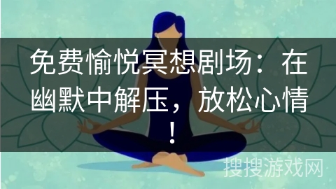 免费愉悦冥想剧场：在幽默中解压，放松心情！