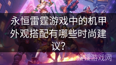 永恒雷霆游戏中的机甲外观搭配有哪些时尚建议？
