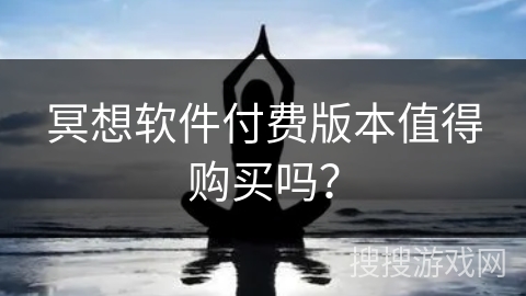 冥想软件付费版本值得购买吗? 冥想软件付费版本值得购买吗?