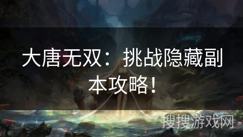 大唐无双：挑战隐藏副本攻略！