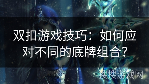双扣游戏技巧：如何应对不同的底牌组合？
