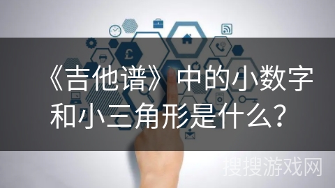 《吉他谱》中的小数字和小三角形是什么？