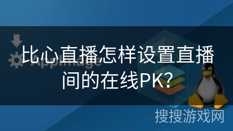 比心直播怎样设置直播间的在线PK？
