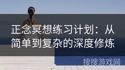正念冥想练习计划:从简单到复杂的深度修炼 正念冥想练习计划:从简单到复杂的深度修炼