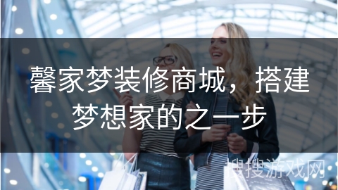 馨家梦装修商城，搭建梦想家的之一步