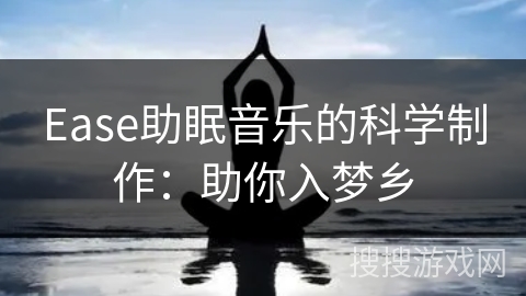 Ease助眠音乐的科学制作：助你入梦乡