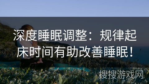 深度睡眠调整：规律起床时间有助改善睡眠！