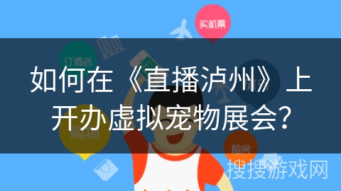 如何在《直播泸州》上开办虚拟宠物展会？