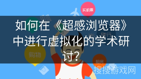 如何在《超感浏览器》中进行虚拟化的学术研讨？