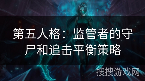 第五人格:监管者的守尸和追击平衡策略 第五人格:监管者的守尸和追击平衡策略