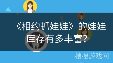 《相约抓娃娃》的娃娃库存有多丰富？