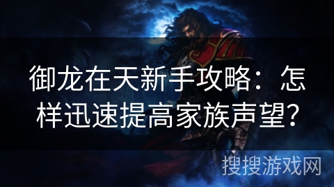 御龙在天新手攻略：怎样迅速提高家族声望？
