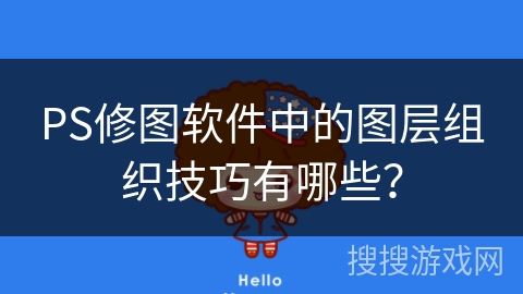 PS修图软件中的图层组织技巧有哪些? PS修图软件中的图层组织技巧有哪些?