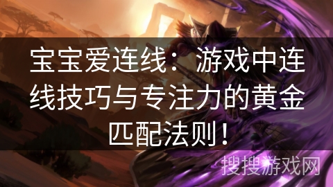 宝宝爱连线：游戏中连线技巧与专注力的黄金匹配法则！