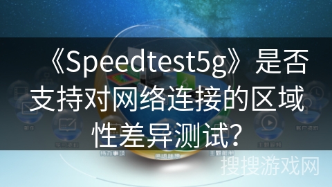 《Speedtest5g》是否支持对网络连接的区域性差异测试？
