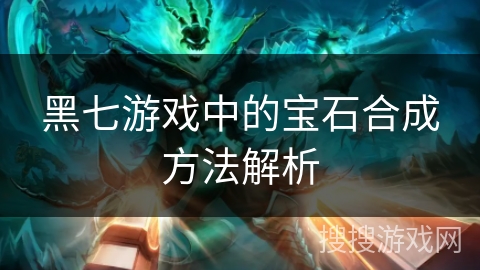 黑七游戏中的宝石合成方法解析