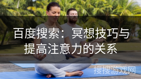 百度搜索：冥想技巧与提高注意力的关系