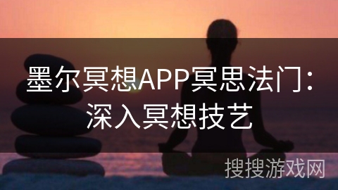 墨尔冥想APP冥思法门：深入冥想技艺