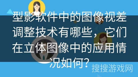 型影软件中的图像视差调整技术有哪些，它们在立体图像中的应用情况如何？
