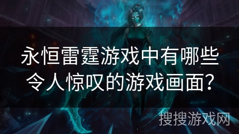 永恒雷霆游戏中有哪些令人惊叹的游戏画面？