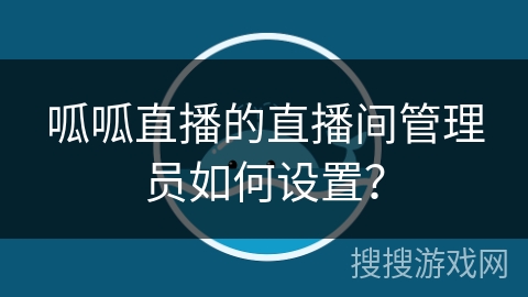 呱呱直播的直播间管理员如何设置？