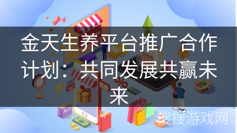 金天生养平台推广合作计划：共同发展共赢未来