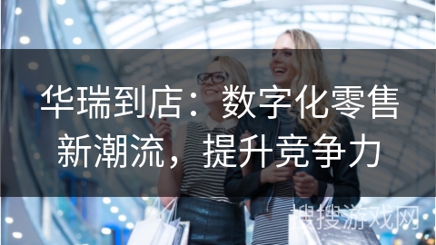 华瑞到店：数字化零售新潮流，提升竞争力