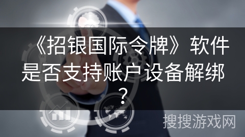 《招银国际令牌》软件是否支持账户设备解绑? 《招银国际令牌》软件是否支持账户设备解绑?