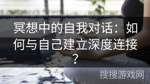 冥想中的自我对话:如何与自己建立深度连接? 冥想中的自我对话:如何与自己建立深度连接?