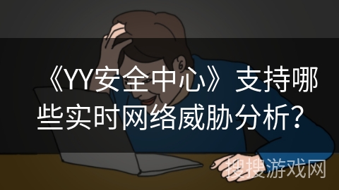《YY安全中心》支持哪些实时网络威胁分析？