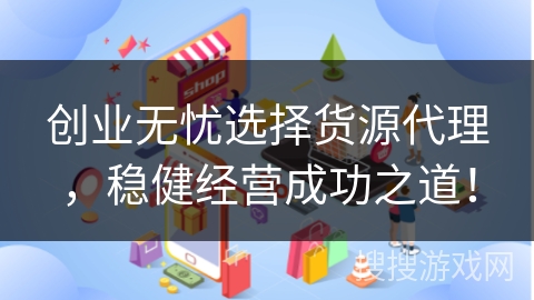 创业无忧选择货源代理，稳健经营成功之道！