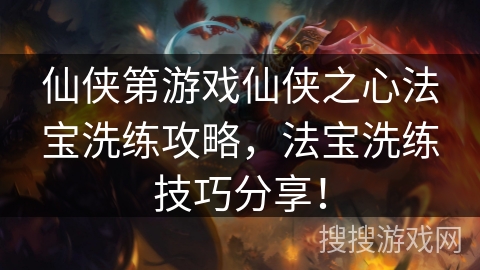 仙侠第游戏仙侠之心法宝洗练攻略，法宝洗练技巧分享！