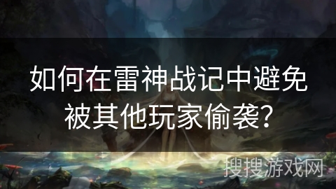 如何在雷神战记中避免被其他玩家偷袭? 如何在雷神战记中避免被其他玩家偷袭?
