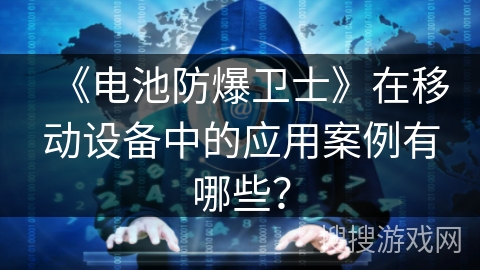 《电池防爆卫士》在移动设备中的应用案例有哪些？
