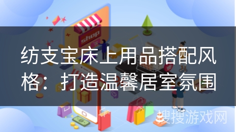 纺支宝床上用品搭配风格：打造温馨居室氛围