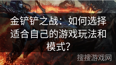 金铲铲之战：如何选择适合自己的游戏玩法和模式？