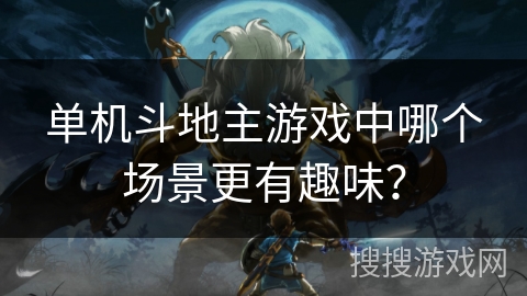 单机斗地主游戏中哪个场景更有趣味？