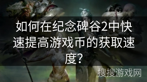 如何在纪念碑谷2中快速提高游戏币的获取速度？