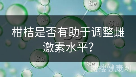 柑桔是否有助于调整雌激素水平？