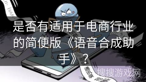 是否有适用于电商行业的简便版《语音合成助手》？