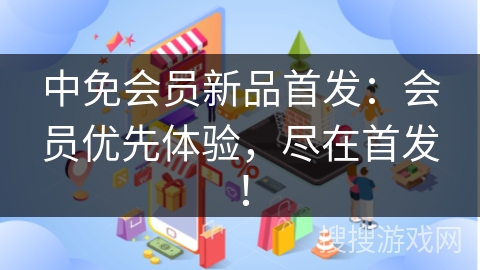 中免会员新品首发：会员优先体验，尽在首发！