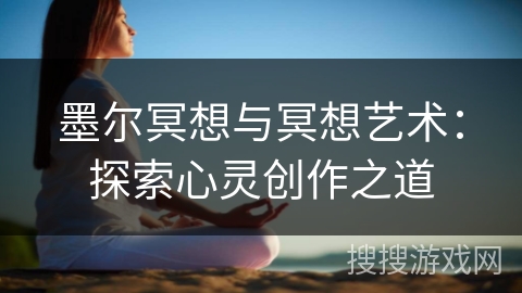 墨尔冥想与冥想艺术：探索心灵创作之道