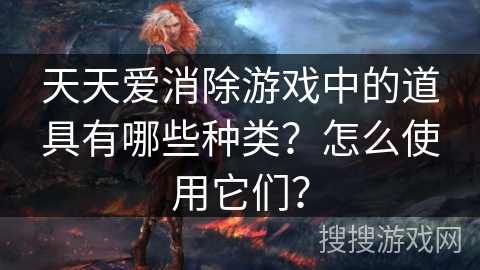 天天爱消除游戏中的道具有哪些种类？怎么使用它们？