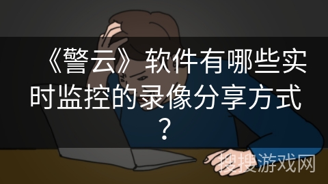 《警云》软件有哪些实时监控的录像分享方式？
