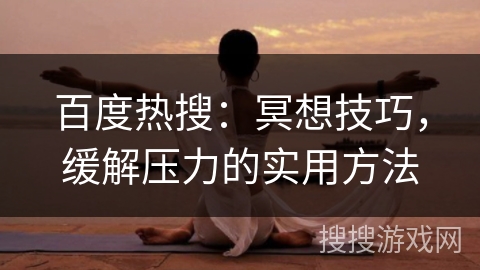 百度热搜:冥想技巧,缓解压力的实用方法 百度热搜:冥想技巧,缓解压力的实用方法