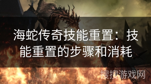 海蛇传奇技能重置：技能重置的步骤和消耗