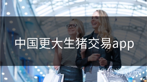 中国更大生猪交易app