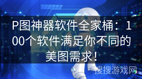 P图神器软件全家桶：100个软件满足你不同的美图需求！