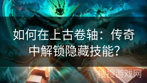 如何在上古卷轴：传奇中解锁隐藏技能？